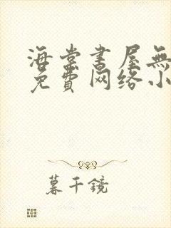 海棠书屋无弹窗免费网络小说阅读网下4千下