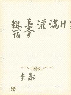 粗长灌满H男男宿舍