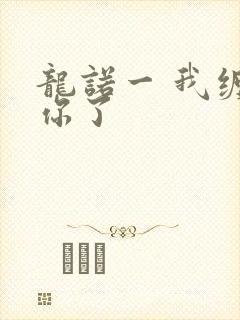 龙诺一 我缠定你了