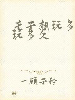 老子想玩多久就玩多久