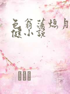 色翁荡熄月月健健小说