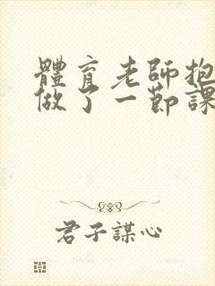 体育老师抱着我做了一节课