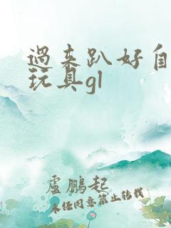 过来趴好自己选玩具gl