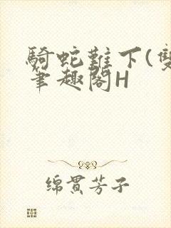 骑蛇难下(双)笔趣阁H