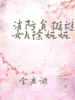 消防员挺进乖乖女h徐婉婉