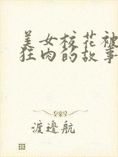 美女校花被老汗狂肉的故事