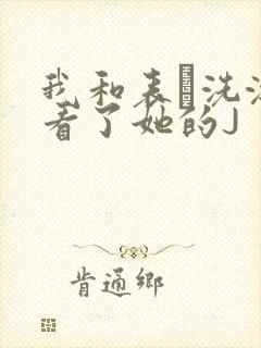 我和表妺洗澡我看了她的J