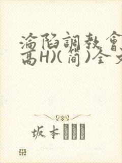 沦陷调教会所(高H)(简)全文