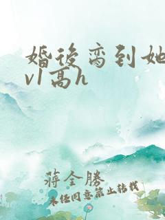 婚后脔到她哭1v1高h