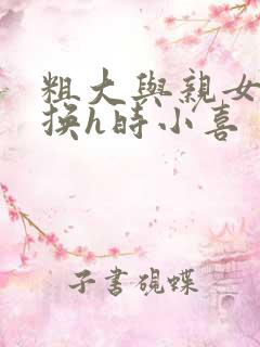 粗大与亲女伦交换h时小喜