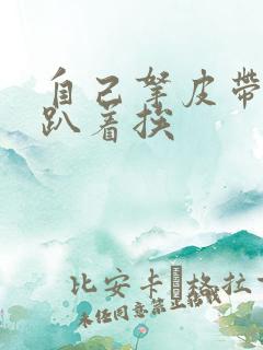 自己拿皮带过来趴着挨