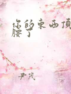 你的东西顶到我腰了