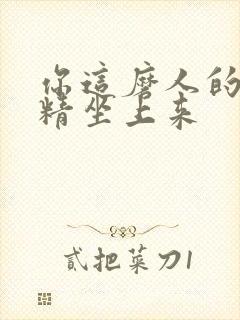 你这磨人的小妖精坐上来