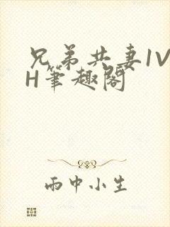 兄弟共妻1V2H笔趣阁