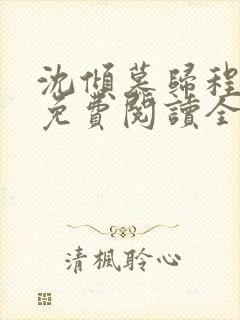 沈倾慕归程小说免费阅读全文