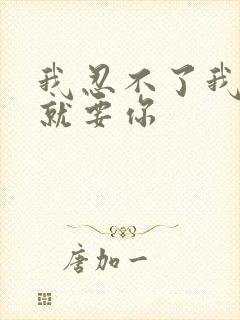 我忍不了我现在就要你