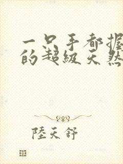 一只手都握不住的超级天然