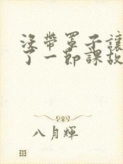 没带罩子让他C了一节课故事