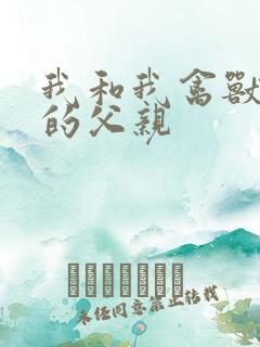 我和我禽兽不如的父亲