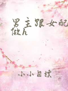 男主跟女配各种做h