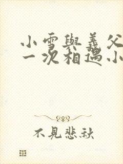 小雪与义父的第一次相遇小说