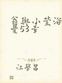 翁与小莹浴室欢爱53章