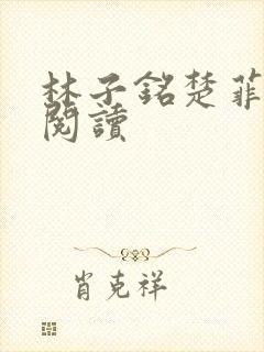 林子铭楚菲免费阅读