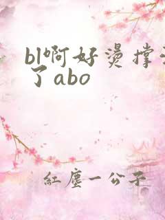 bl啊好烫撑满了abo