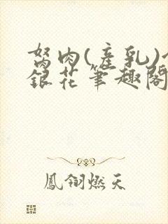 胬肉(产乳)金银花笔趣阁