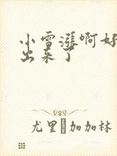 小雪涨啊好满流出来了