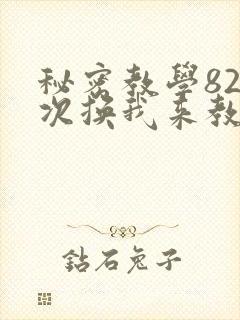 秘密教学82这次换我来教你了