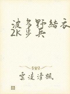 波多野结衣ed2k步兵