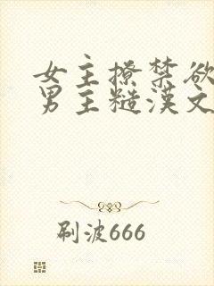 女主撩禁欲军人男主糙汉文