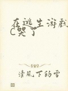 在逃生游戏里被C哭了