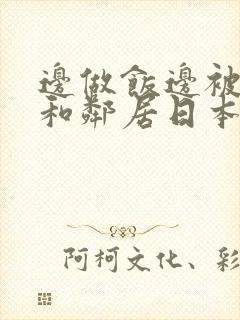 边做饭边被躁我和邻居日本