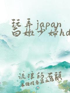 玩弄japan白嫩少妇hd小说