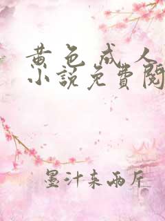 黄 色 成 人小说免费阅读