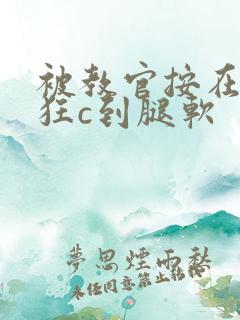 被教官按在寝室狂c到腿软