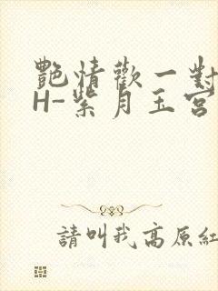 艳情欢一对一高H-紫月玉宫