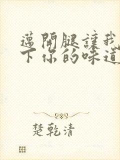 迈开腿让我尝一下你的味道一