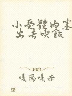 小受体内塞东西 出去吃饭