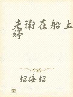 老卫在船上弄雨婷