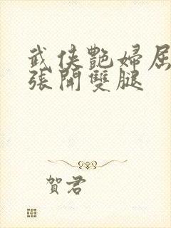 武侠艳妇屈辱的张开双腿