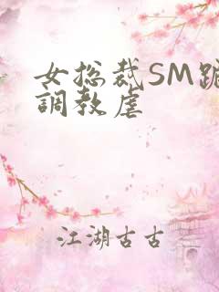 女总裁SM跪爬调教虐