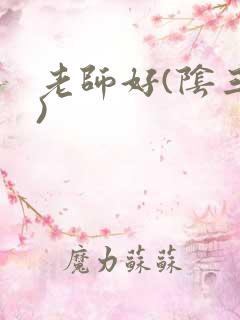 老师好(阴三儿)