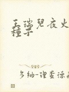王瑞儿夜火全套种子