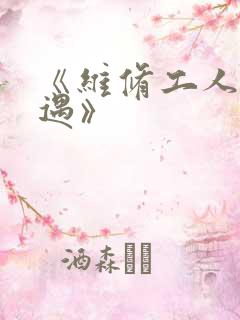 《维修工人的绝遇》