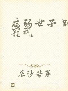 病弱世子 别太宠我