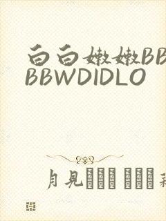 白白嫩嫩BBWBBWDIDLO