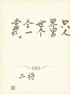 当全世界只剩下我一个男人时